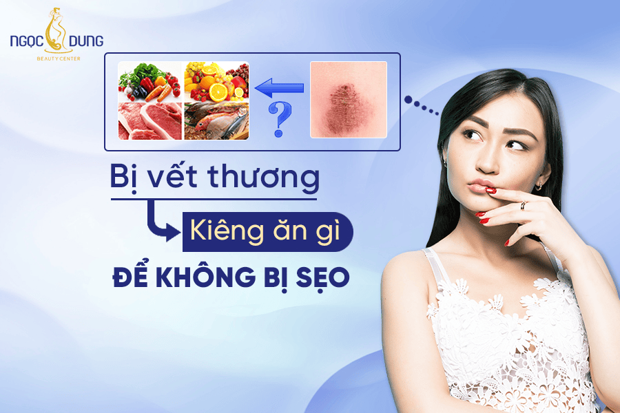 Bị vết thương kiêng ăn gì nhanh lành, không sẹo thâm?