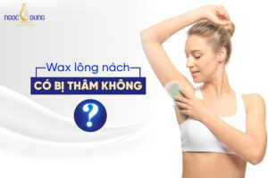 Có nên wax lông nách không? Wax lông nách có bị thâm không?