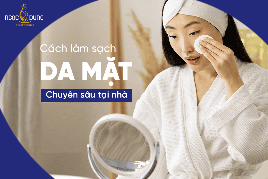 Hướng dẫn cách làm sạch da mặt đúng cách giúp sáng mịn