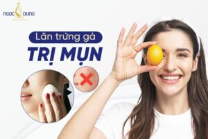 Lăn mụn bằng trứng gà liệu có thần kỳ như lời đồn? Tìm hiểu ngay