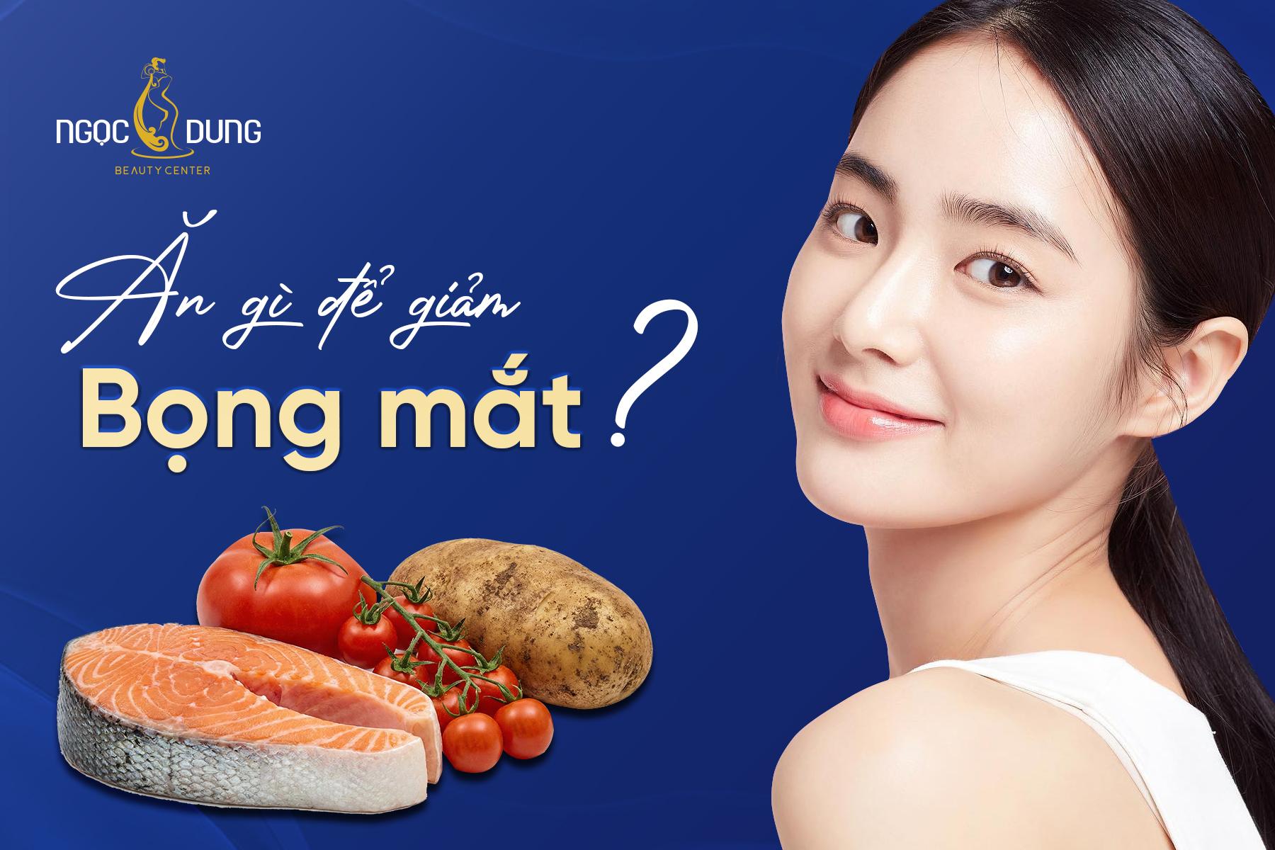 Nên ăn gì để giảm bọng mắt hiệu quả?
