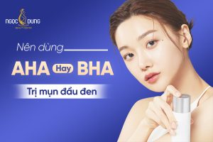 Nên dùng AHA hay BHA trị mụn đầu đen? Cùng chuyên gia tìm hiểu ngay