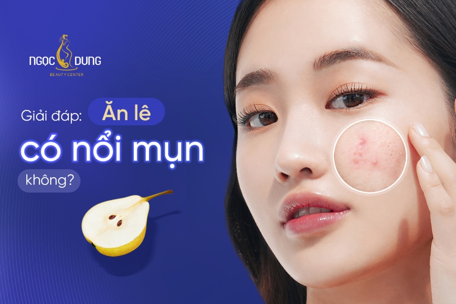 Ăn lê có nổi mụn không? Có gây nóng trong người không?