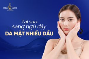 tại sao sáng ngủ dậy mặt nhiều dầu