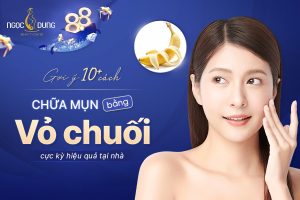 Gợi ý 10+ cách chữa mụn bằng vỏ chuối cực kỳ hiệu quả tại nhà