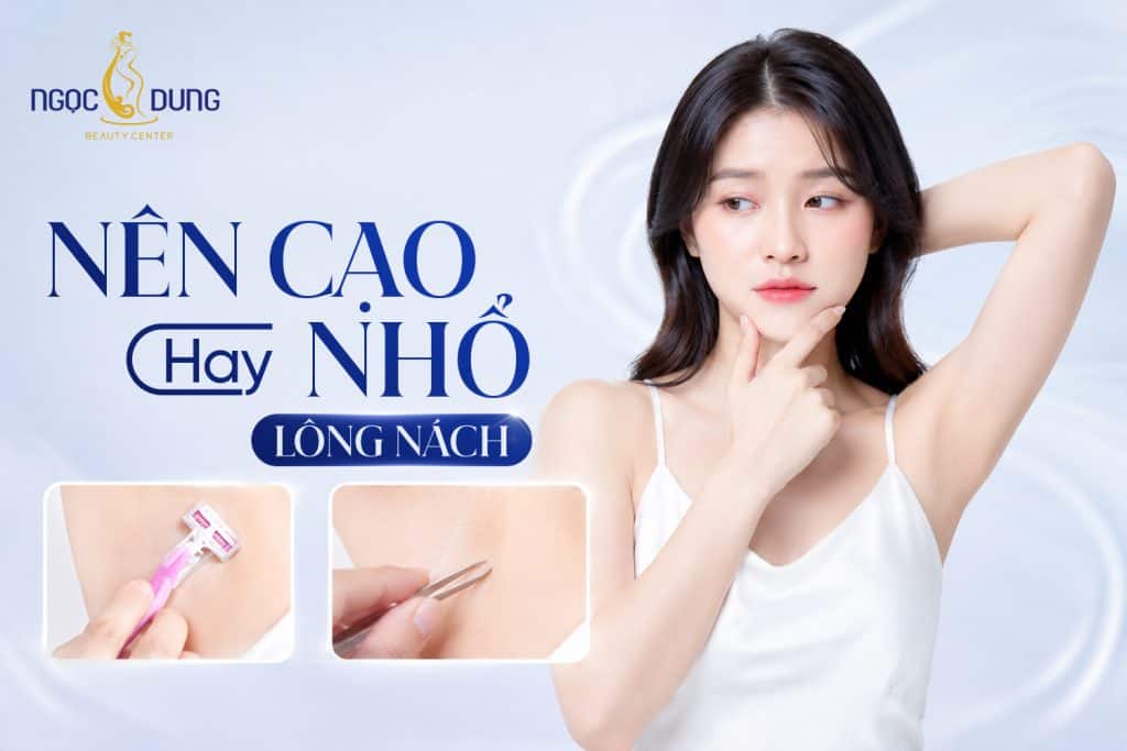 Nên cạo hay nhổ lông nách? Ưu và nhược điểm chi tiết