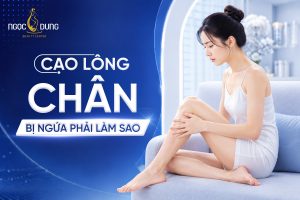 Cạo lông chân bị ngứa phải làm sao? Cách xử lý nhanh