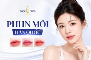 Phun môi Hàn Quốc: Bảng giá, Quy trình và Địa chỉ uy tín